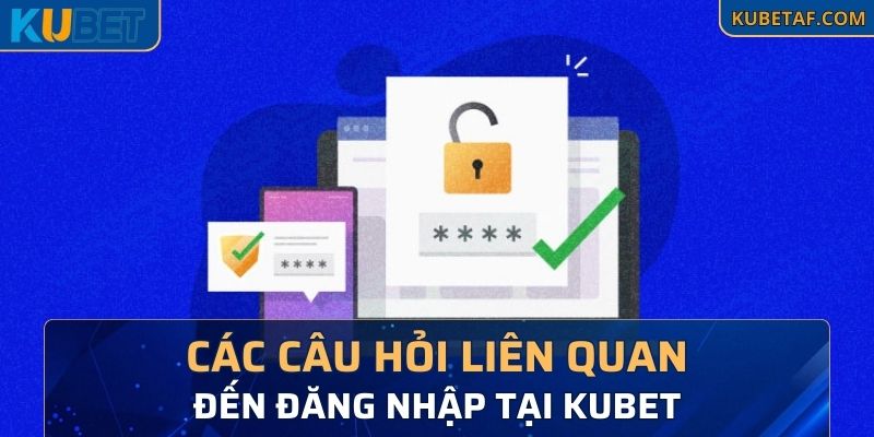 Các câu hỏi liên quan đến đăng nhập tại Kubet