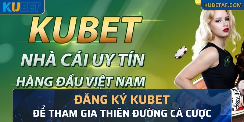 Đăng Ký Kubet Để Tham Gia Thiên Đường Cá Cược