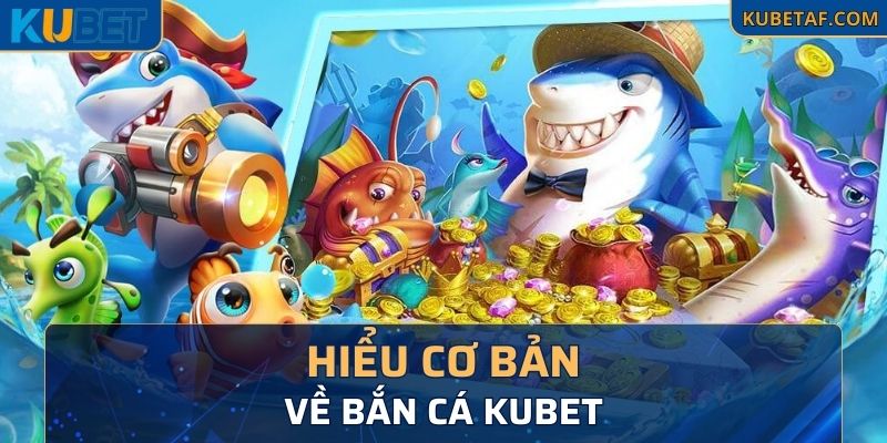 Hiểu cơ bản về Bắn Cá Kubet