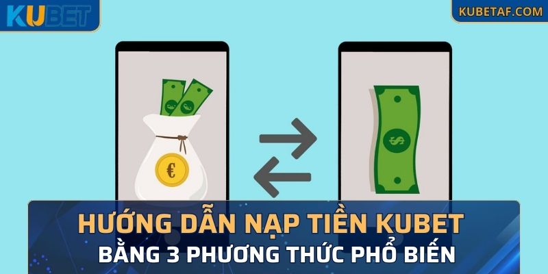 Hướng dẫn nạp tiền Kubet bằng 3 phương thức phổ biến