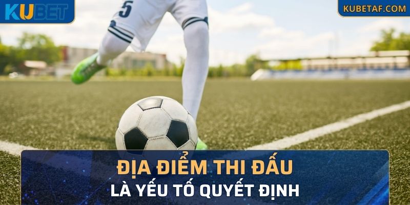 Địa điểm thi đấu là yếu tố quyết định