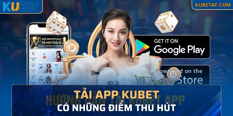 Khi tải app Kubet có những điểm thu hút gì?