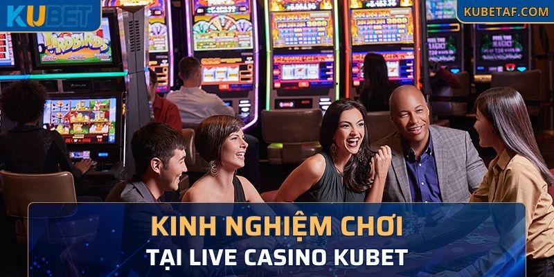 Chia sẻ kinh nghiệm chơi tại live casino Kubet