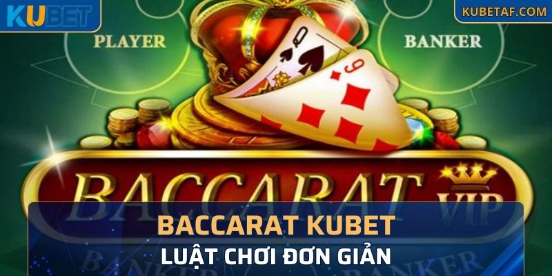 Luật chơi baccarat kubet đơn giản dễ hiểu