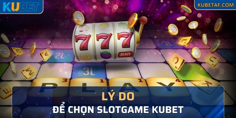 Lý do để chọn Slotgame Kubet