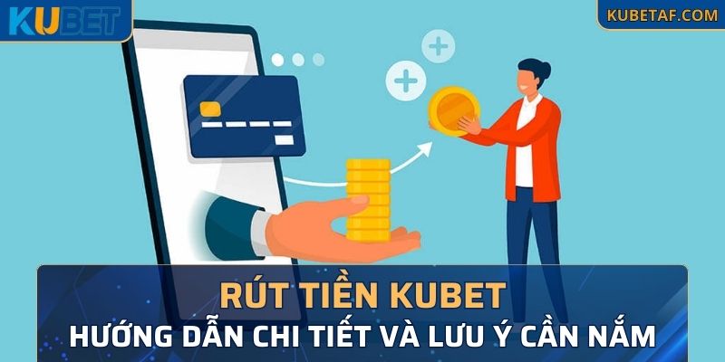 Rút Tiền Kubet - Hướng Dẫn Chi tiết Và Lưu Ý Cần Nắm