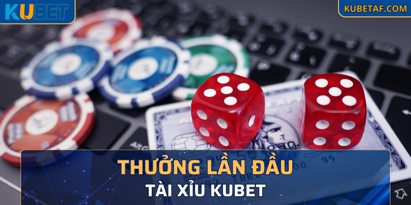 Thưởng lần đầu khi chơi tài xỉu tại Kubet